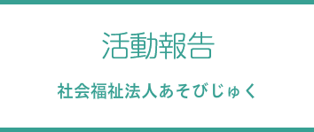 活動報告 - 社会福祉法人あそびじゅく